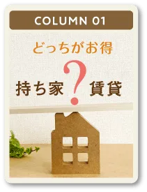 column01 どっちがお得 持ち家？賃貸