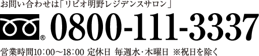 お問い合わせは「リビオ明野レジデンスサロン」0800-111-3337 営業時間10：00〜18：00 定休日 毎週水・木曜日 ※祝日を除く