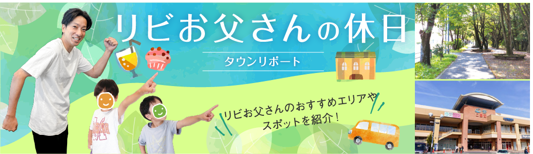リビお父さんのおすすめ！親子で楽しめるエリアやスポットをご紹介