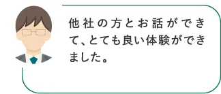 他社の方とお話ができて、とても良い体験ができました。