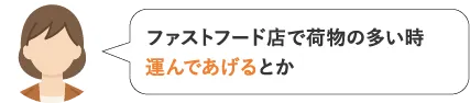 ファストフード店で荷物の多い時運んであげるとか