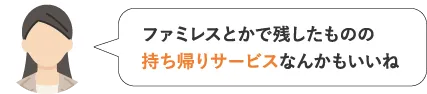 ファミレスとかで残したものの持ち帰りサービスなんかもいいね