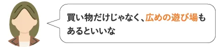 買い物だけじゃなく、広めの遊び場もあるといいな