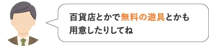 百貨店とかで無料の遊具とかも用意したりしてね