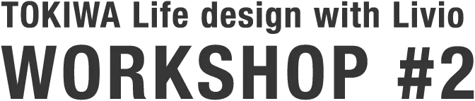 TOKIWA LifeDesign! WORKSHOP with Livio WORKSHOP#2